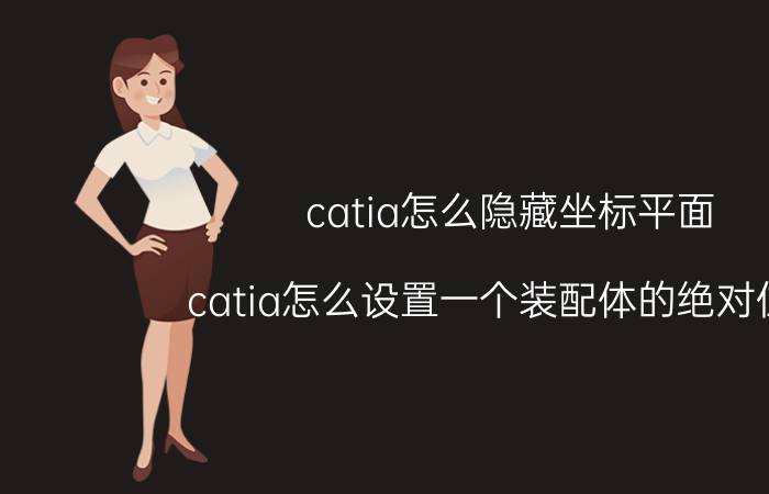 catia怎么隐藏坐标平面 catia怎么设置一个装配体的绝对位置？